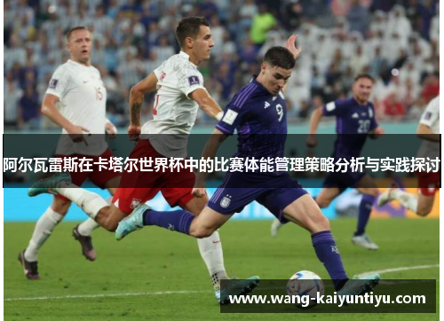 阿尔瓦雷斯在卡塔尔世界杯中的比赛体能管理策略分析与实践探讨