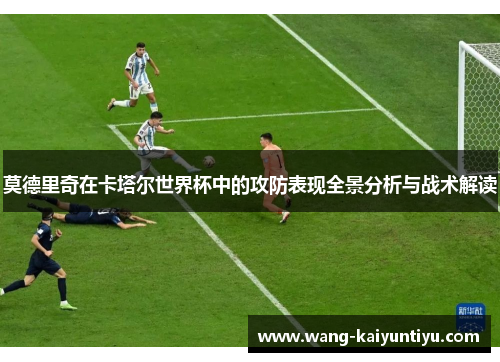 莫德里奇在卡塔尔世界杯中的攻防表现全景分析与战术解读