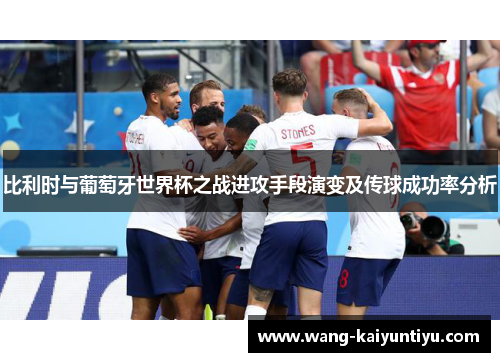 比利时与葡萄牙世界杯之战进攻手段演变及传球成功率分析