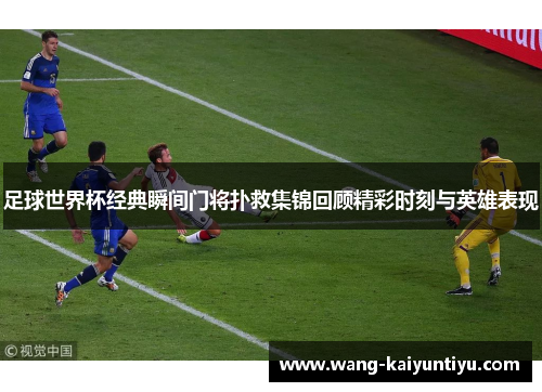 足球世界杯经典瞬间门将扑救集锦回顾精彩时刻与英雄表现