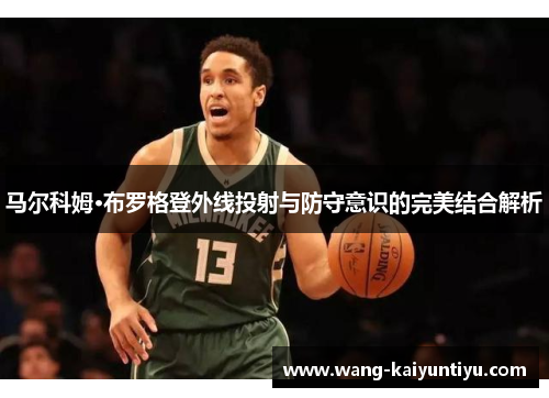 马尔科姆·布罗格登外线投射与防守意识的完美结合解析