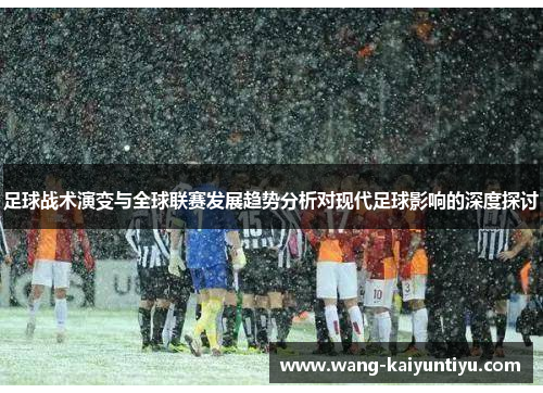 足球战术演变与全球联赛发展趋势分析对现代足球影响的深度探讨