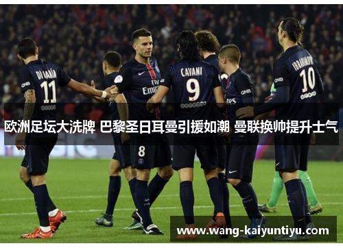 欧洲足坛大洗牌 巴黎圣日耳曼引援如潮 曼联换帅提升士气