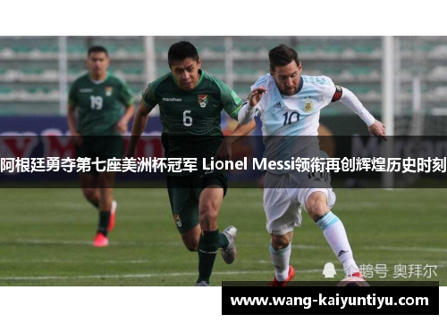 阿根廷勇夺第七座美洲杯冠军 Lionel Messi领衔再创辉煌历史时刻