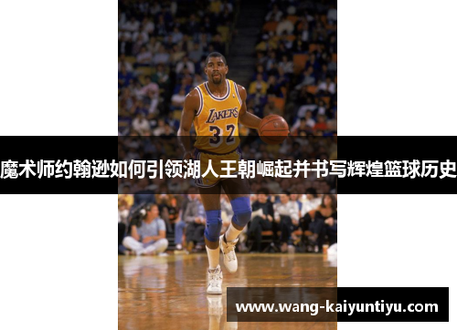 魔术师约翰逊如何引领湖人王朝崛起并书写辉煌篮球历史