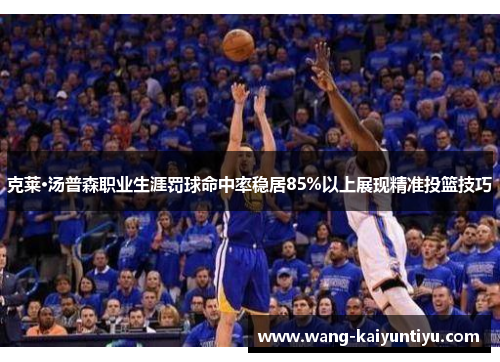 克莱·汤普森职业生涯罚球命中率稳居85%以上展现精准投篮技巧