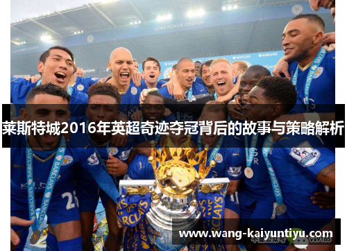 莱斯特城2016年英超奇迹夺冠背后的故事与策略解析
