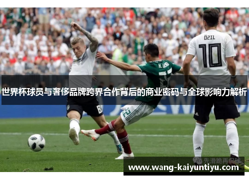 世界杯球员与奢侈品牌跨界合作背后的商业密码与全球影响力解析