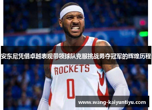 安东尼凭借卓越表现带领球队克服挑战勇夺冠军的辉煌历程