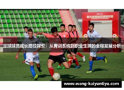 足球球员成长路径探索：从青训系统到职业生涯的全程发展分析