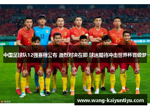 中国足球队12强赛程公布 激烈对决在即 球迷期待冲击世界杯晋级梦