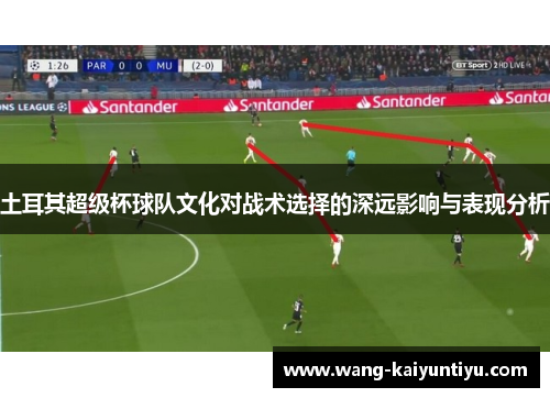 土耳其超级杯球队文化对战术选择的深远影响与表现分析