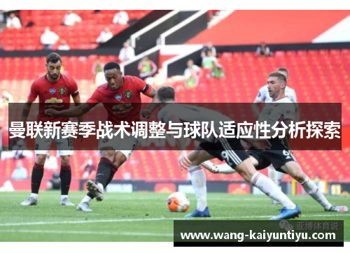 曼联新赛季战术调整与球队适应性分析探索