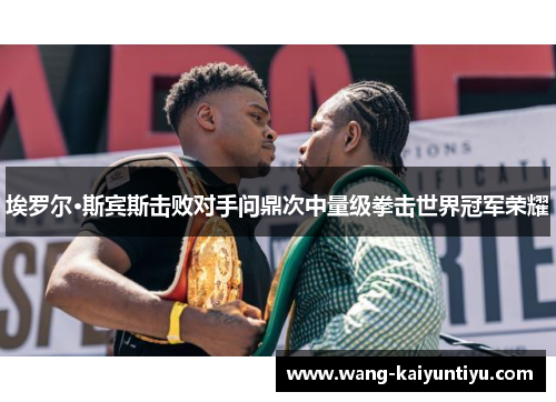 埃罗尔·斯宾斯击败对手问鼎次中量级拳击世界冠军荣耀