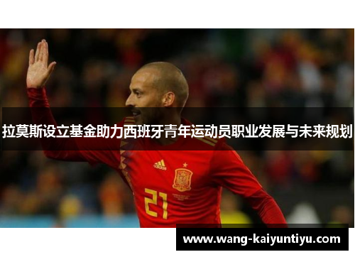 拉莫斯设立基金助力西班牙青年运动员职业发展与未来规划
