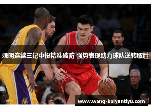 姚明连续三记中投精准破防 强势表现助力球队逆转取胜