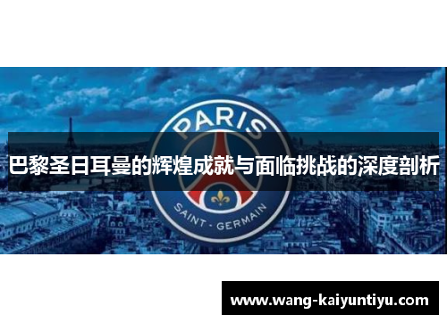 巴黎圣日耳曼的辉煌成就与面临挑战的深度剖析
