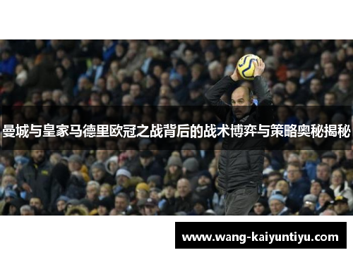 曼城与皇家马德里欧冠之战背后的战术博弈与策略奥秘揭秘