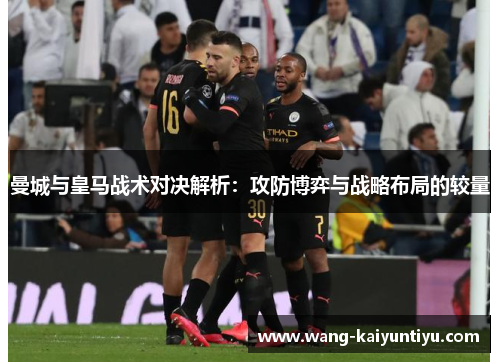 曼城与皇马战术对决解析：攻防博弈与战略布局的较量