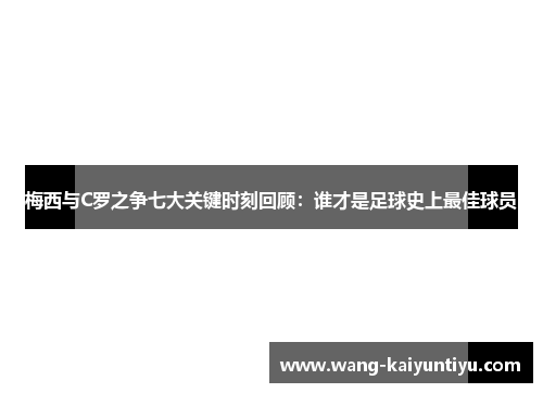 梅西与C罗之争七大关键时刻回顾：谁才是足球史上最佳球员