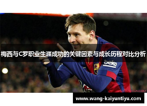 梅西与C罗职业生涯成功的关键因素与成长历程对比分析