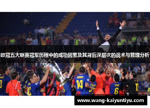 欧冠五大联赛冠军历程中的成功因素及其背后深层次的战术与管理分析