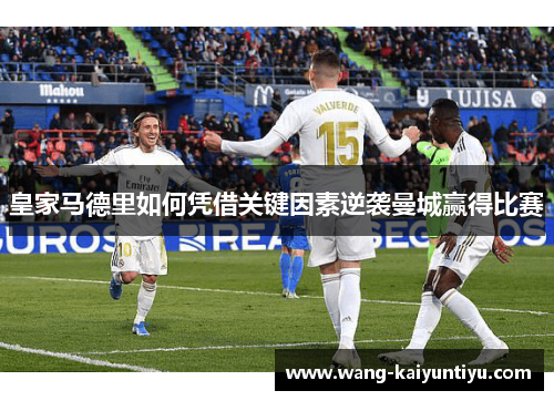 皇家马德里如何凭借关键因素逆袭曼城赢得比赛
