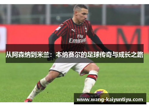 从阿森纳到米兰：本纳赛尔的足球传奇与成长之路