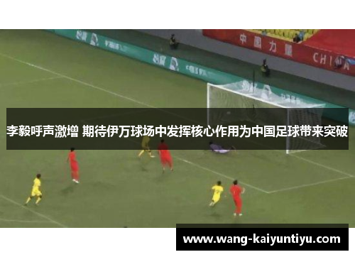 李毅呼声激增 期待伊万球场中发挥核心作用为中国足球带来突破