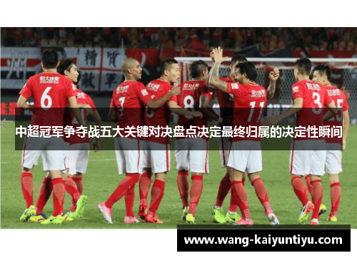 中超冠军争夺战五大关键对决盘点决定最终归属的决定性瞬间