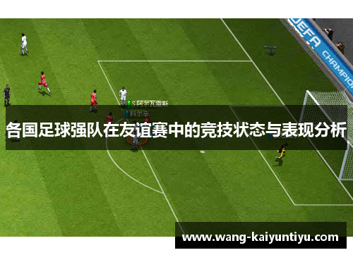各国足球强队在友谊赛中的竞技状态与表现分析