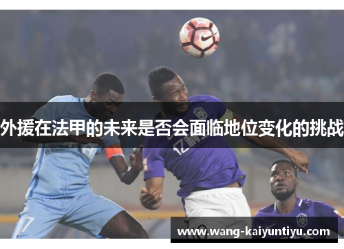 外援在法甲的未来是否会面临地位变化的挑战