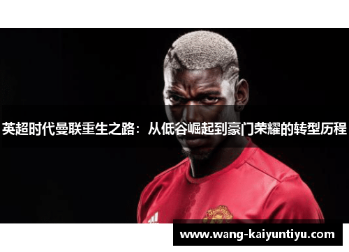 英超时代曼联重生之路：从低谷崛起到豪门荣耀的转型历程