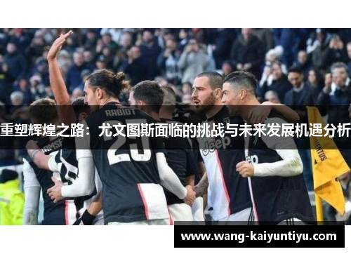 重塑辉煌之路：尤文图斯面临的挑战与未来发展机遇分析
