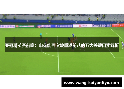 亚冠精英赛前瞻：申花能否突破重返前八的五大关键因素解析