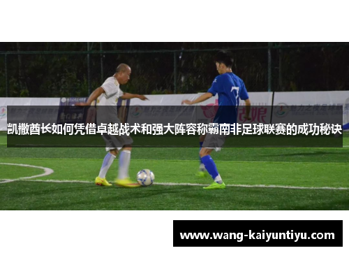 凯撒酋长如何凭借卓越战术和强大阵容称霸南非足球联赛的成功秘诀