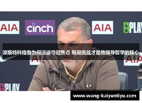 波斯特科格鲁为何淡谈夺冠焦点 每周挑战才是他领导哲学的核心