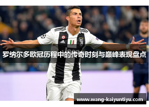 罗纳尔多欧冠历程中的传奇时刻与巅峰表现盘点