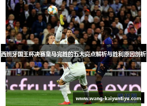 西班牙国王杯决赛皇马完胜的五大亮点解析与胜利原因剖析