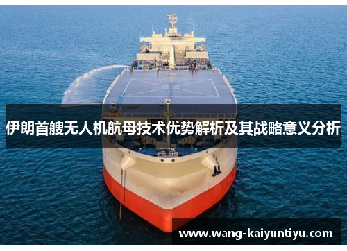 伊朗首艘无人机航母技术优势解析及其战略意义分析