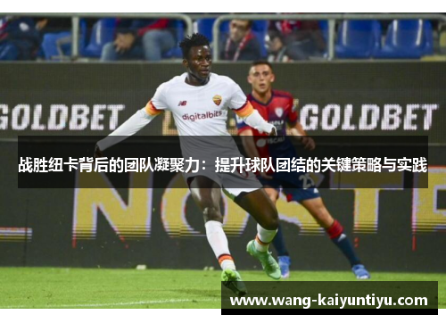 战胜纽卡背后的团队凝聚力：提升球队团结的关键策略与实践