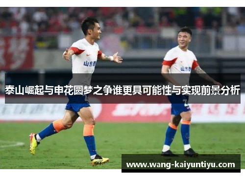 泰山崛起与申花圆梦之争谁更具可能性与实现前景分析
