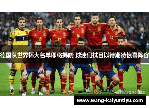 德国队世界杯大名单即将揭晓 球迷们拭目以待期待惊喜阵容