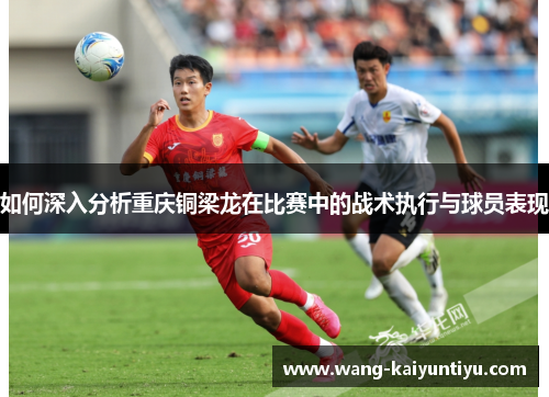 如何深入分析重庆铜梁龙在比赛中的战术执行与球员表现