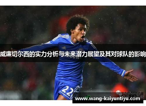 威廉切尔西的实力分析与未来潜力展望及其对球队的影响