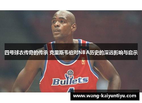 四号球衣传奇的传承 克里斯韦伯对NBA历史的深远影响与启示