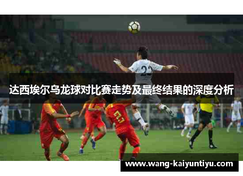 达西埃尔乌龙球对比赛走势及最终结果的深度分析